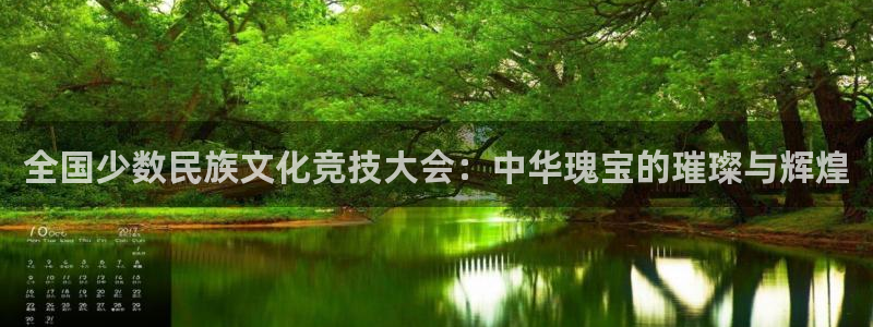 喜乐在线2官网：全国少数民族文化竞技大会：中华瑰宝的璀璨与辉煌