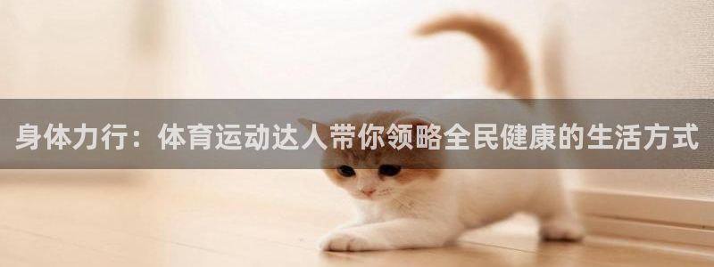 喜乐在线：身体力行：体育运动达人带你领略全民健康的生活方式
